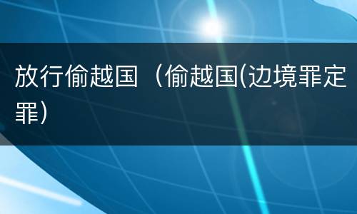 放行偷越国（偷越国(边境罪定罪）