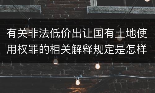 有关非法低价出让国有土地使用权罪的相关解释规定是怎样的