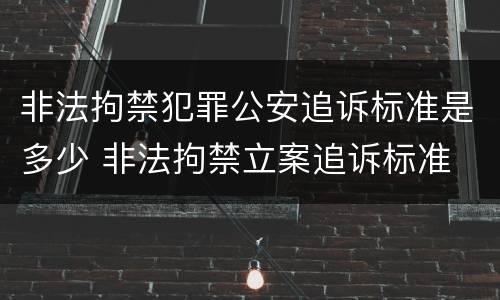 非法拘禁犯罪公安追诉标准是多少 非法拘禁立案追诉标准