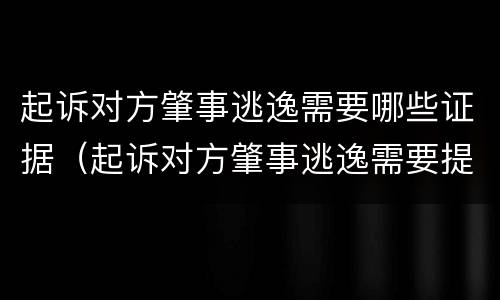 起诉对方肇事逃逸需要哪些证据（起诉对方肇事逃逸需要提供什么证据）