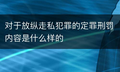 对于放纵走私犯罪的定罪刑罚内容是什么样的