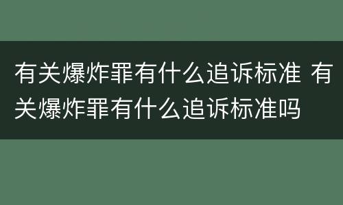有关爆炸罪有什么追诉标准 有关爆炸罪有什么追诉标准吗
