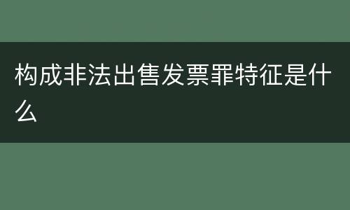构成非法出售发票罪特征是什么