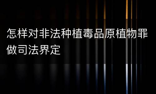 怎样对非法种植毒品原植物罪做司法界定