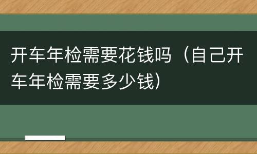 开车年检需要花钱吗（自己开车年检需要多少钱）
