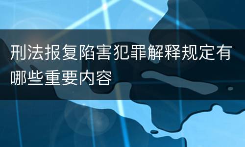 刑法报复陷害犯罪解释规定有哪些重要内容