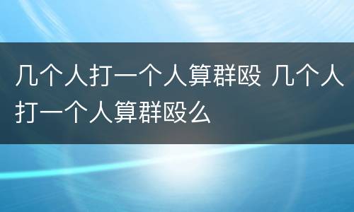 几个人打一个人算群殴 几个人打一个人算群殴么