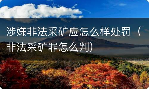 涉嫌非法采矿应怎么样处罚（非法采矿罪怎么判）