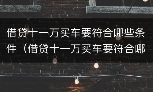 借贷十一万买车要符合哪些条件（借贷十一万买车要符合哪些条件呢）