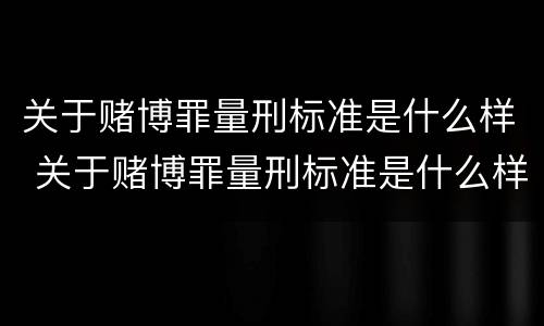 关于赌博罪量刑标准是什么样 关于赌博罪量刑标准是什么样的规定