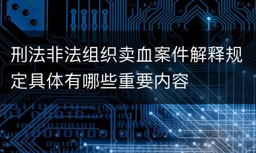刑法非法组织卖血案件解释规定具体有哪些重要内容