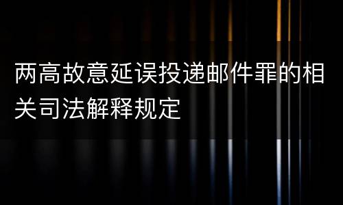 两高故意延误投递邮件罪的相关司法解释规定
