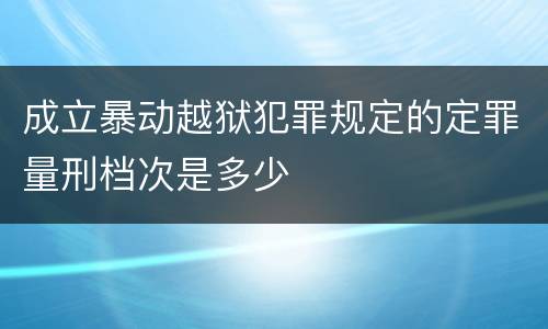 成立暴动越狱犯罪规定的定罪量刑档次是多少