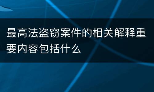 最高法盗窃案件的相关解释重要内容包括什么