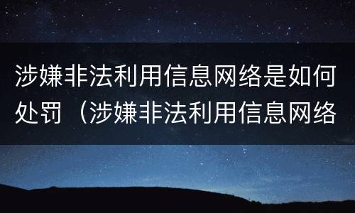 涉嫌非法利用信息网络是如何处罚（涉嫌非法利用信息网络是如何处罚的）