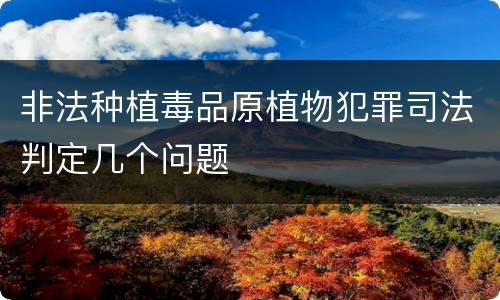 非法种植毒品原植物犯罪司法判定几个问题