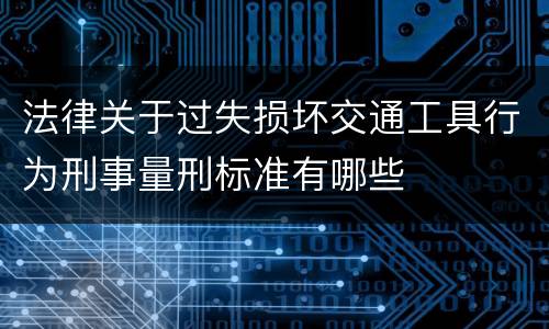 法律关于过失损坏交通工具行为刑事量刑标准有哪些