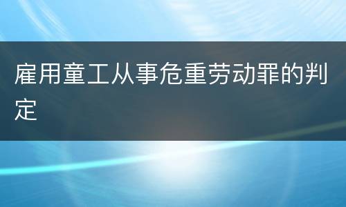 雇用童工从事危重劳动罪的判定