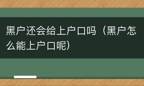 黑户还会给上户口吗（黑户怎么能上户口呢）