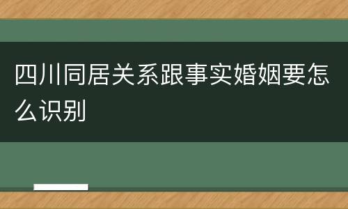四川同居关系跟事实婚姻要怎么识别