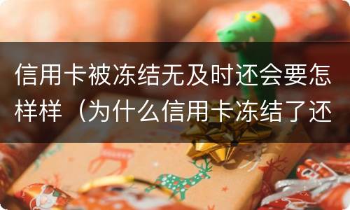 信用卡被冻结无及时还会要怎样样(为什么信用卡冻结了还不了款)