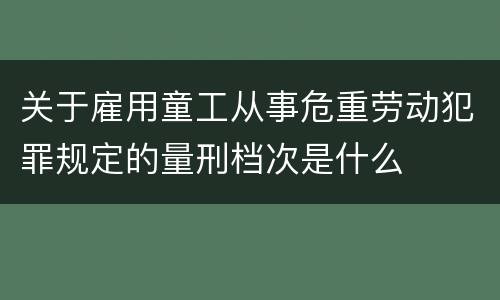 关于雇用童工从事危重劳动犯罪规定的量刑档次是什么