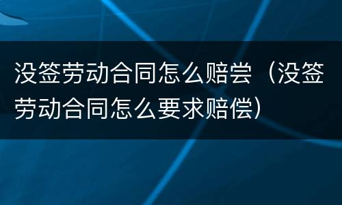 没签劳动合同怎么赔尝（没签劳动合同怎么要求赔偿）