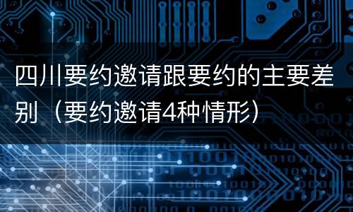 四川要约邀请跟要约的主要差别（要约邀请4种情形）