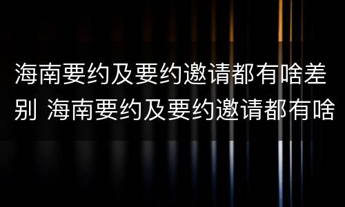 海南要约及要约邀请都有啥差别 海南要约及要约邀请都有啥差别呢