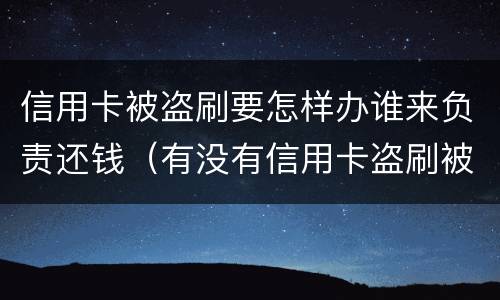 信用卡被盗刷要怎样办谁来负责还钱（有没有信用卡盗刷被追回的例子）