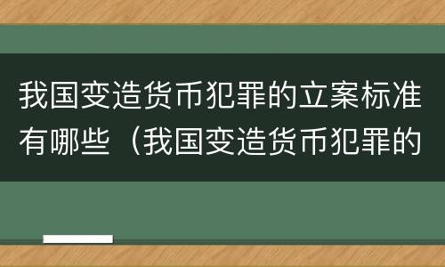 我国变造货币犯罪的立案标准有哪些（我国变造货币犯罪的立案标准有哪些呢）