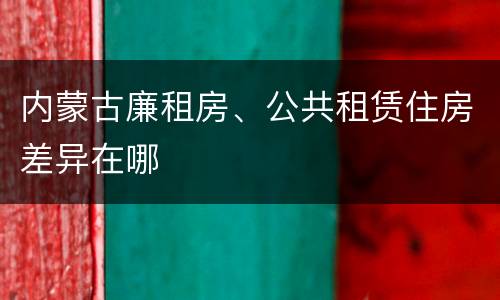 内蒙古廉租房、公共租赁住房差异在哪