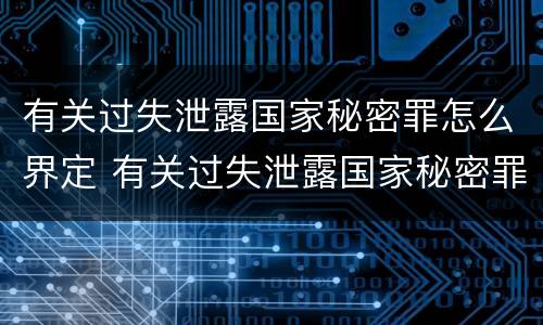 有关过失泄露国家秘密罪怎么界定 有关过失泄露国家秘密罪怎么界定标准