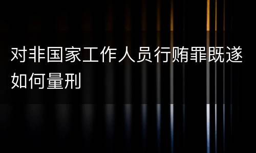 对非国家工作人员行贿罪既遂如何量刑