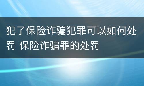 犯了保险诈骗犯罪可以如何处罚 保险诈骗罪的处罚