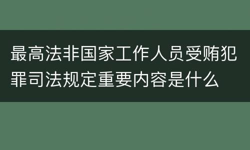 最高法非国家工作人员受贿犯罪司法规定重要内容是什么