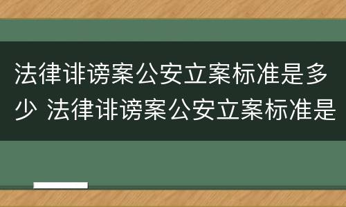 法律诽谤案公安立案标准是多少 法律诽谤案公安立案标准是多少条
