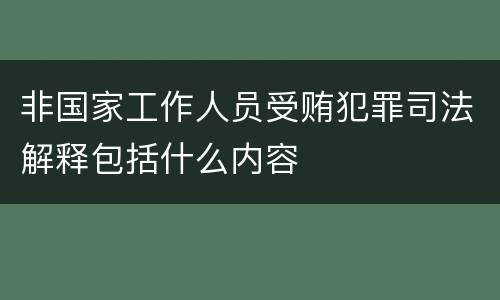 非国家工作人员受贿犯罪司法解释包括什么内容