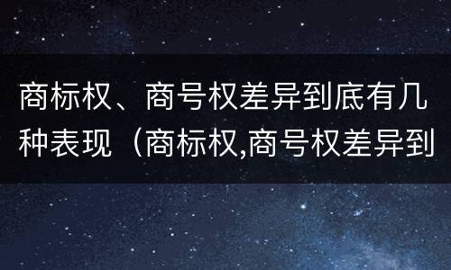 商标权、商号权差异到底有几种表现（商标权,商号权差异到底有几种表现）