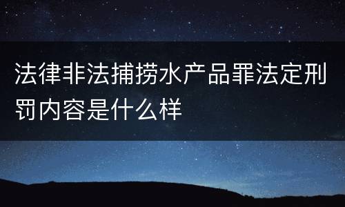 法律非法捕捞水产品罪法定刑罚内容是什么样
