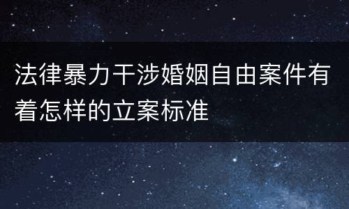 法律暴力干涉婚姻自由案件有着怎样的立案标准
