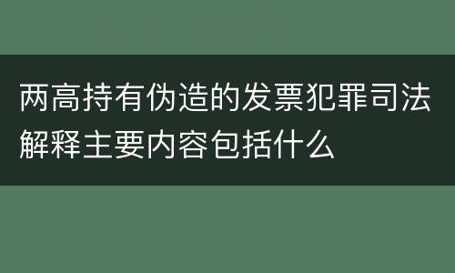 两高持有伪造的发票犯罪司法解释主要内容包括什么