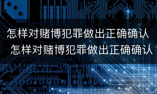 怎样对赌博犯罪做出正确确认 怎样对赌博犯罪做出正确确认的认定