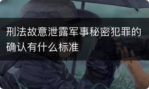 刑法故意泄露军事秘密犯罪的确认有什么标准