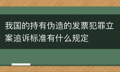 我国的持有伪造的发票犯罪立案追诉标准有什么规定