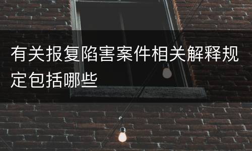 有关报复陷害案件相关解释规定包括哪些