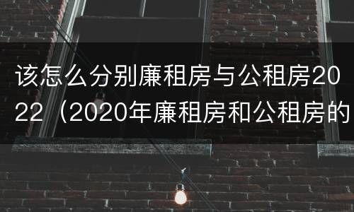 该怎么分别廉租房与公租房2022（2020年廉租房和公租房的区别）