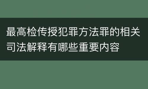 最高检传授犯罪方法罪的相关司法解释有哪些重要内容