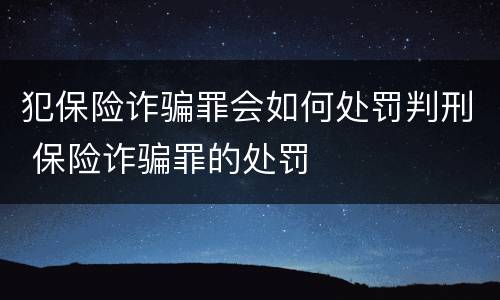 犯保险诈骗罪会如何处罚判刑 保险诈骗罪的处罚