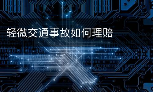 轻微交通事故如何理赔